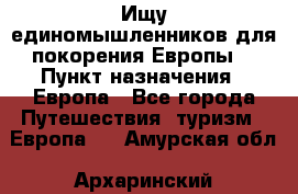 Ищу единомышленников для покорения Европы. › Пункт назначения ­ Европа - Все города Путешествия, туризм » Европа   . Амурская обл.,Архаринский р-н